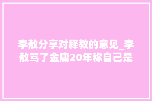 李敖分享对释教的意见_李敖骂了金庸20年称自己是忠实的佛教徒他若何解释财富