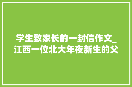 学生致家长的一封信作文_江西一位北大年夜新生的父亲给儿子写了一封信看到最后一句飙泪