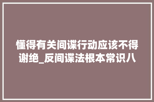 懂得有关间谍行动应该不得谢绝_反间谍法根本常识八