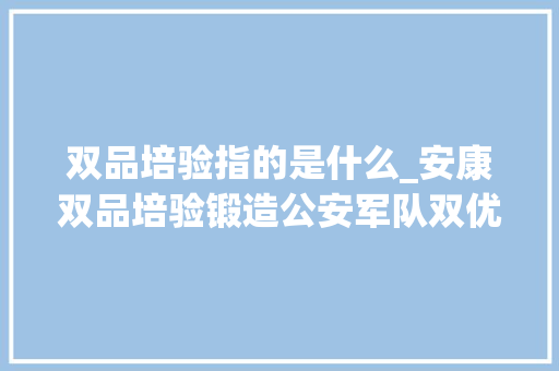 双品培验指的是什么_安康双品培验锻造公安军队双优品格