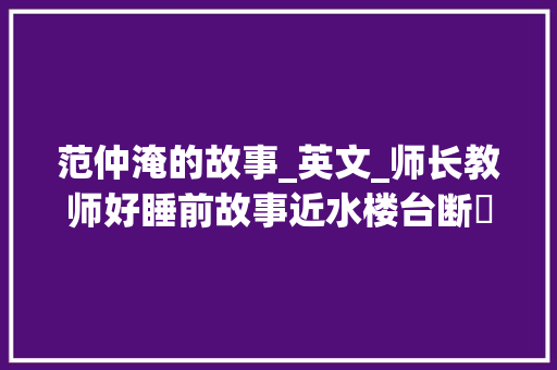 范仲淹的故事_英文_师长教师好睡前故事近水楼台断虀画粥的范仲淹的故事