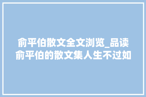 俞平伯散文全文浏览_品读俞平伯的散文集人生不过如斯充满理趣值得收藏