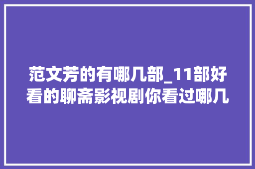 范文芳的有哪几部_11部好看的聊斋影视剧你看过哪几部