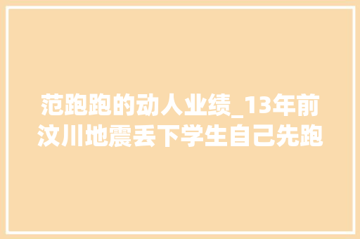 范跑跑的动人业绩_13年前汶川地震丢下学生自己先跑的范跑跑后来怎么样了