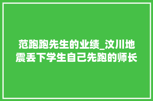 范跑跑先生的业绩_汶川地震丢下学生自己先跑的师长教师范跑跑被网曝后若何了 职场范文