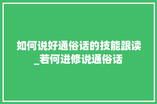 如何说好通俗话的技能跟读_若何进修说通俗话 报告范文