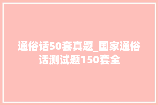 通俗话50套真题_国家通俗话测试题150套全