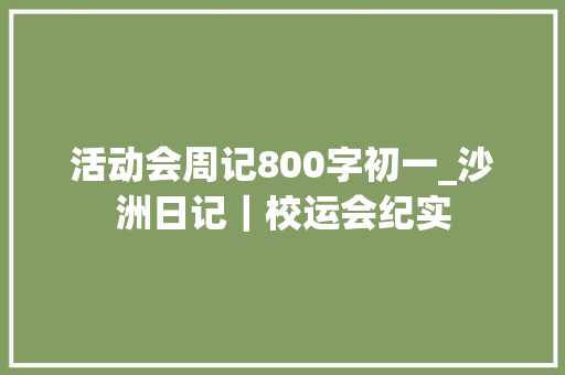 活动会周记800字初一_沙洲日记｜校运会纪实 报告范文