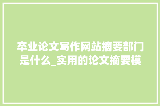 卒业论文写作网站摘要部门是什么_实用的论文摘要模板介绍附范文