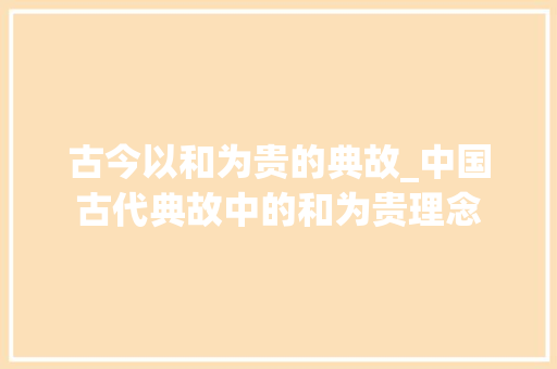 古今以和为贵的典故_中国古代典故中的和为贵理念