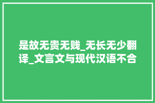 是故无贵无贱_无长无少翻译_文言文与现代汉语不合的句式的理解