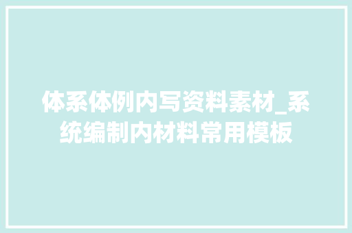 体系体例内写资料素材_系统编制内材料常用模板