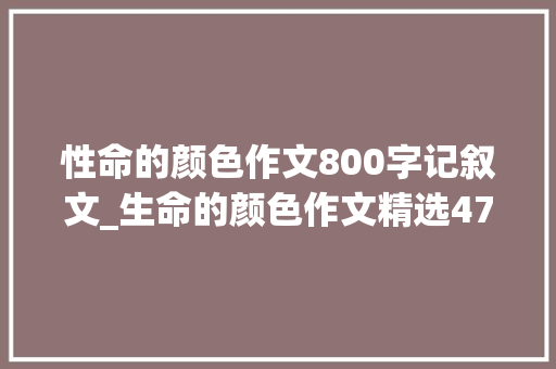 性命的颜色作文800字记叙文_生命的颜色作文精选47篇 申请书范文