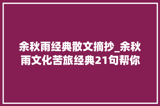 余秋雨经典散文摘抄_余秋雨文化苦旅经典21句帮你领略历史人生的沧桑与悲壮 申请书范文