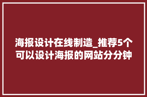 海报设计在线制造_推荐5个可以设计海报的网站分分钟做出精致海报