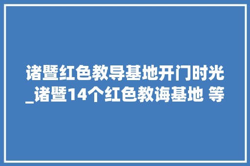 诸暨红色教导基地开门时光_诸暨14个红色教诲基地 等你共走初心路