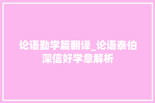 论语勤学篇翻译_论语泰伯深信好学章解析 会议纪要范文