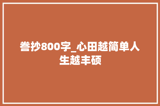 誊抄800字_心田越简单人生越丰硕 求职信范文