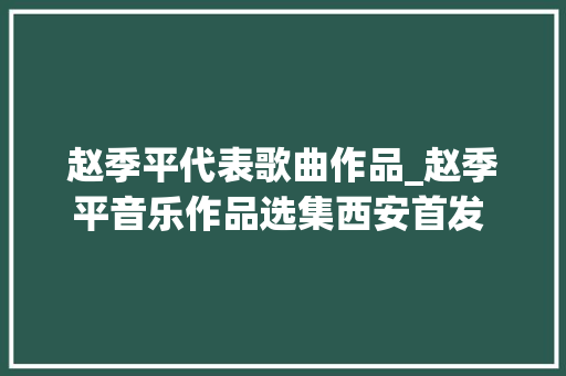 赵季平代表歌曲作品_赵季平音乐作品选集西安首发 18部作品展现创作轨迹