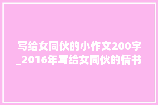 写给女同伙的小作文200字_2016年写给女同伙的情书😜