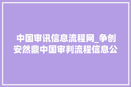 中国审讯信息流程网_争创安然鼎中国审判流程信息公开网微信年夜众号登录指南