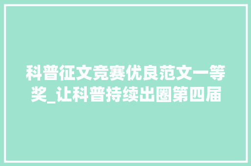 科普征文竞赛优良范文一等奖_让科普持续出圈第四届歌曲中的科学科普征文来了