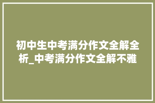 初中生中考满分作文全解全析_中考满分作文全解不雅赏