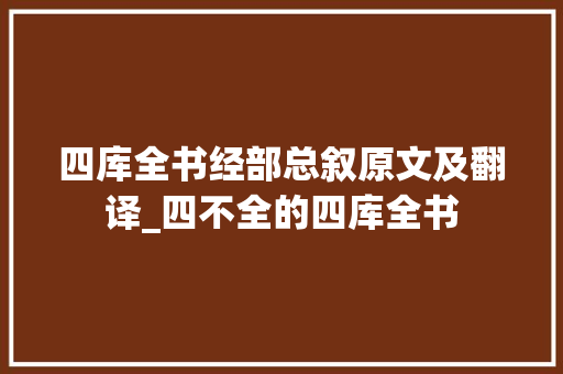 四库全书经部总叙原文及翻译_四不全的四库全书 申请书范文