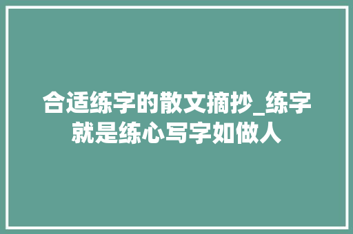 合适练字的散文摘抄_练字就是练心写字如做人