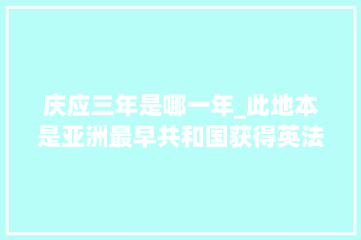 庆应三年是哪一年_此地本是亚洲最早共和国获得英法列强承认最后却被日本给灭掉落 申请书范文