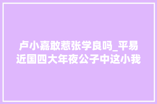 卢小嘉敢惹张学良吗_平易近国四大年夜公子中这小我地位最低但干事最嚣张