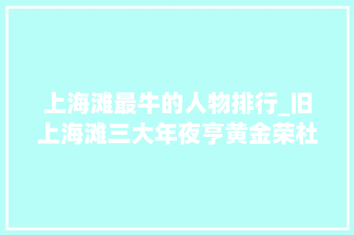 上海滩最牛的人物排行_旧上海滩三大年夜亨黄金荣杜月笙和张啸林谁的地位最高