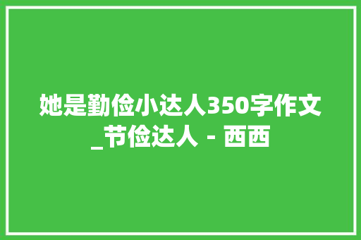 她是勤俭小达人350字作文_节俭达人－西西