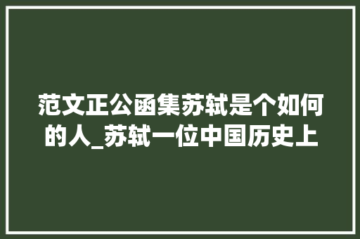 范文正公函集苏轼是个如何的人_苏轼一位中国历史上的传奇人物