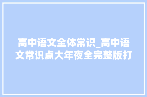 高中语文全体常识_高中语文常识点大年夜全完整版打印一份高考不低于130 