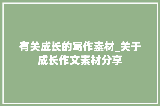 有关成长的写作素材_关于成长作文素材分享 申请书范文