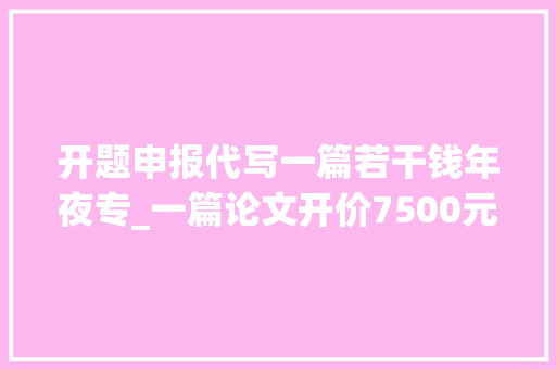 开题申报代写一篇若干钱年夜专_一篇论文开价7500元 卒业论文岂能想买就买