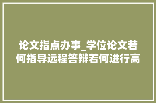 论文指点办事_学位论文若何指导远程答辩若何进行高校推出这些卒业举措