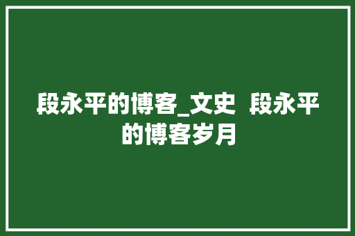 段永平的博客_文史  段永平的博客岁月