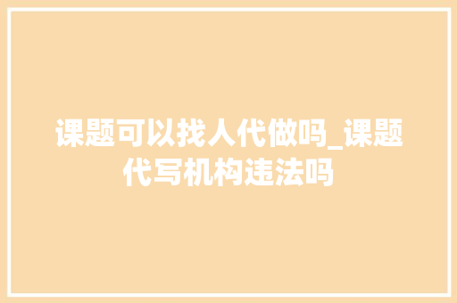 课题可以找人代做吗_课题代写机构违法吗