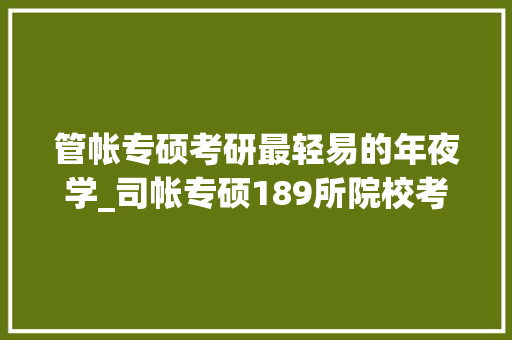 管帐专硕考研最轻易的年夜学_司帐专硕189所院校考研难度排行榜