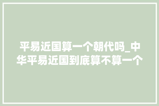 平易近国算一个朝代吗_中华平易近国到底算不算一个朝代这个辩论终于有了却果