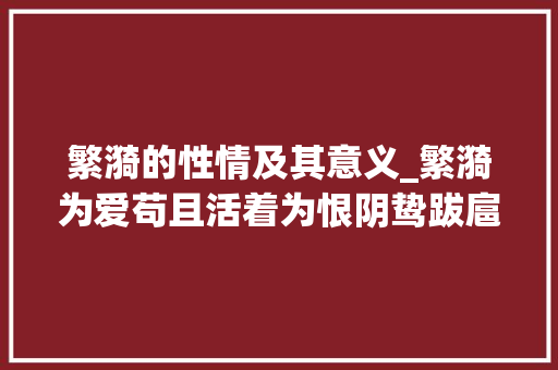 繁漪的性情及其意义_繁漪为爱苟且活着为恨阴鸷跋扈狂具有最雷雨反抗性格