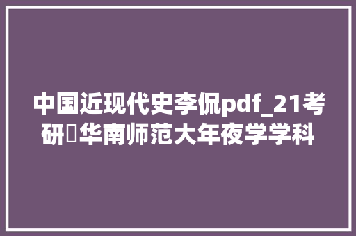 中国近现代史李侃pdf_21考研​华南师范大年夜学学科传授教化历史考研分析初试备考经验 论文范文