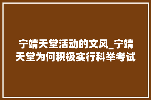 宁靖天堂活动的文风_宁靖天堂为何积极实行科举考试其有哪些特色和缺点