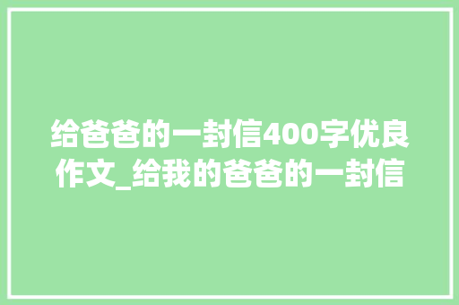 给爸爸的一封信400字优良作文_给我的爸爸的一封信 申请书范文