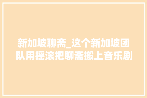 新加坡聊斋_这个新加坡团队用摇滚把聊斋搬上音乐剧舞台