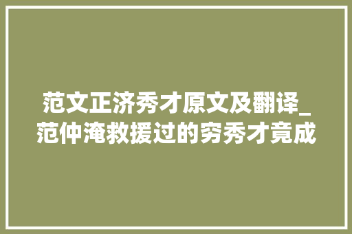 范文正济秀才原文及翻译_范仲淹救援过的穷秀才竟成为哲学家范文正济秀才是怎么回事呢