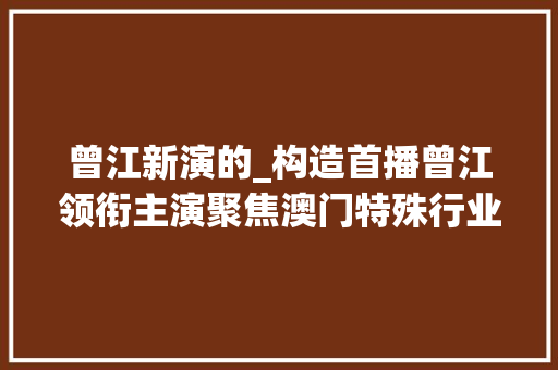 曾江新演的_构造首播曾江领衔主演聚焦澳门特殊行业却浓烈东北风