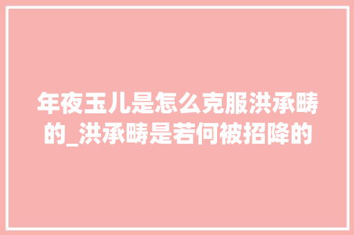 年夜玉儿是怎么克服洪承畴的_洪承畴是若何被招降的难道孝庄皇后真的嘴对嘴给他喂汤了吗